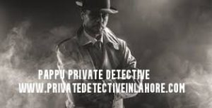 Private detective in Lahore Pakistan Pappu Detective Agency
